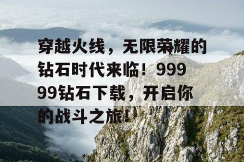 穿越火线，无限荣耀的钻石时代来临！99999钻石下载，开启你的战斗之旅！