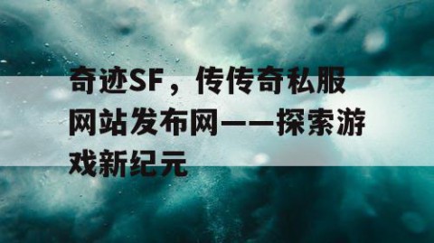 奇迹SF，传传奇私服网站发布网——探索游戏新纪元