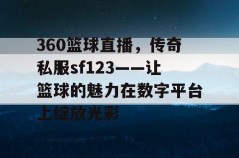 360篮球直播,传奇私服sf123——让篮球的魅力在数字平台上绽放光彩