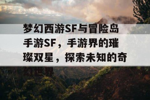 梦幻西游SF与冒险岛手游SF，手游界的璀璨双星，探索未知的奇幻世界