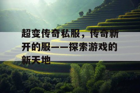 超变传奇私服,传奇新开的服——探索游戏的新天地
