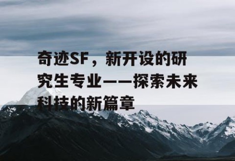 奇迹SF，新开设的研究生专业——探索未来科技的新篇章