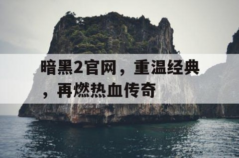 暗黑2官网，重温经典，再燃热血传奇