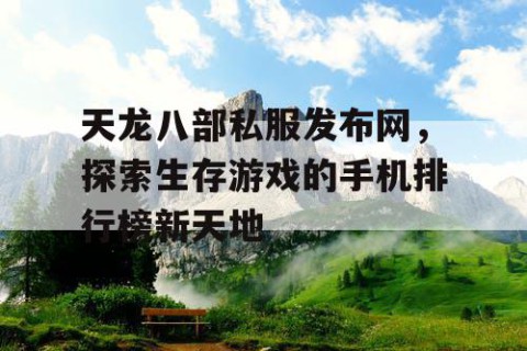 天龙八部私服发布网，探索生存游戏的手机排行榜新天地
