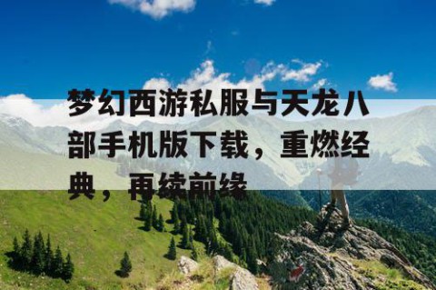 梦幻西游私服与天龙八部手机版下载，重燃经典，再续前缘