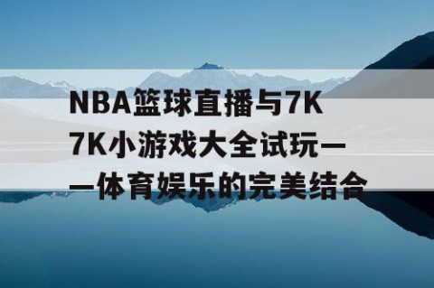 NBA篮球直播与7K7K小游戏大全试玩——体育娱乐的完美结合