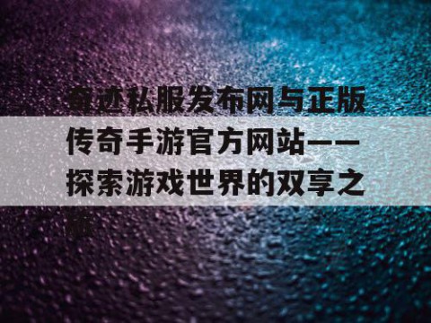 奇迹私服发布网与正版传奇手游官方网站——探索游戏世界的双享之旅