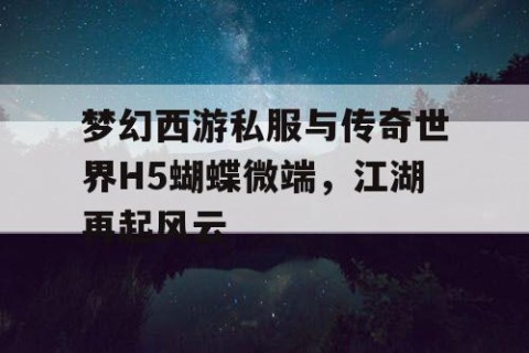 梦幻西游私服与传奇世界H5蝴蝶微端，江湖再起风云