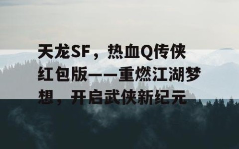 天龙SF，热血Q传侠红包版——重燃江湖梦想，开启武侠新纪元