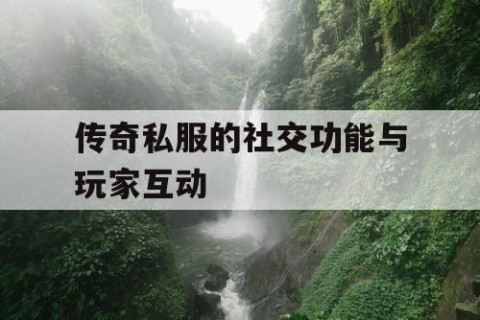 传奇私服的社交功能与玩家互动