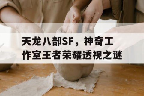 天龙八部SF，神奇工作室王者荣耀透视之谜