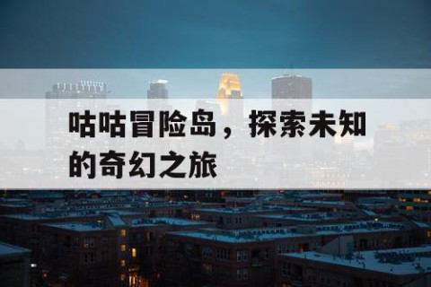 咕咕冒险岛，探索未知的奇幻之旅