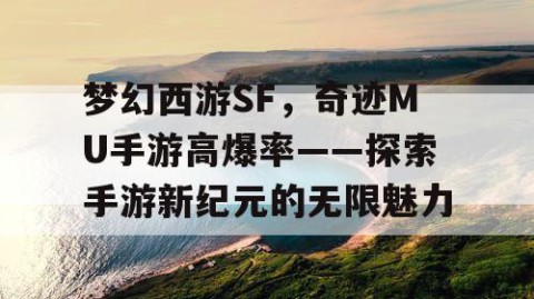 梦幻西游SF，奇迹MU手游高爆率——探索手游新纪元的无限魅力
