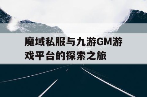 魔域私服与九游GM游戏平台的探索之旅