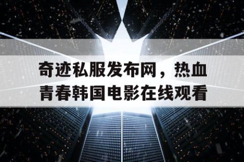 奇迹私服发布网，热血青春韩国电影在线观看
