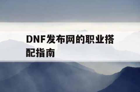 DNF发布网的职业搭配指南