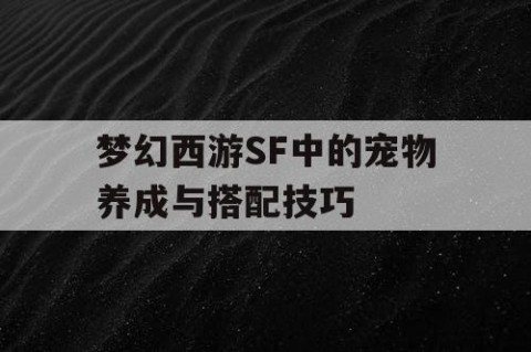 梦幻西游SF中的宠物养成与搭配技巧