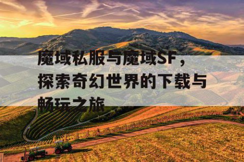 魔域私服与魔域SF，探索奇幻世界的下载与畅玩之旅