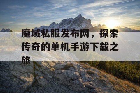 魔域私服发布网，探索传奇的单机手游下载之旅