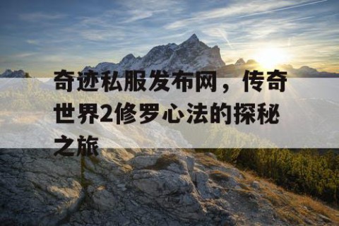 奇迹私服发布网,传奇世界2修罗心法的探秘之旅