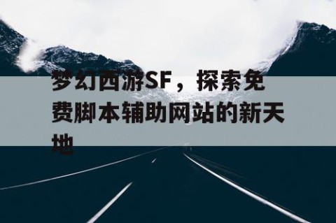 梦幻西游SF，探索免费脚本辅助网站的新天地