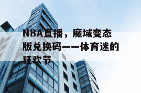 NBA直播，魔域变态版兑换码——体育迷的狂欢节
