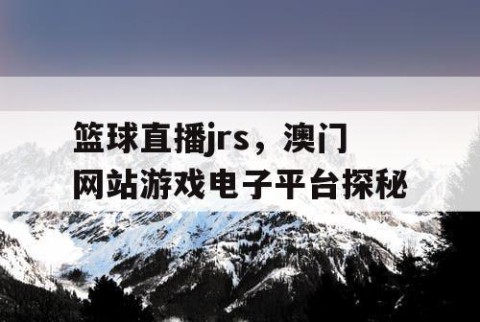 篮球直播jrs，澳门网站游戏电子平台探秘