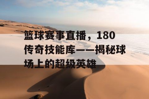 篮球赛事直播，180传奇技能库——揭秘球场上的超级英雄