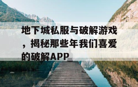 地下城私服与破解游戏，揭秘那些年我们喜爱的破解APP