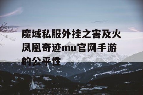 魔域私服外挂之害及火凤凰奇迹mu官网手游的公平性