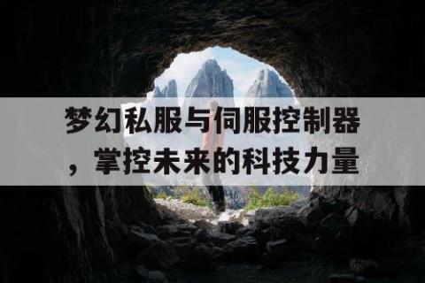 梦幻私服与伺服控制器，掌控未来的科技力量