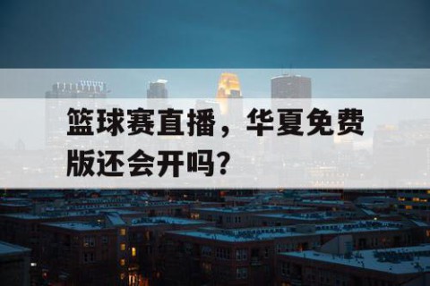 篮球赛直播，华夏免费版还会开吗？