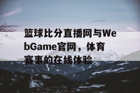 篮球比分直播网与WebGame官网，体育赛事的在线体验