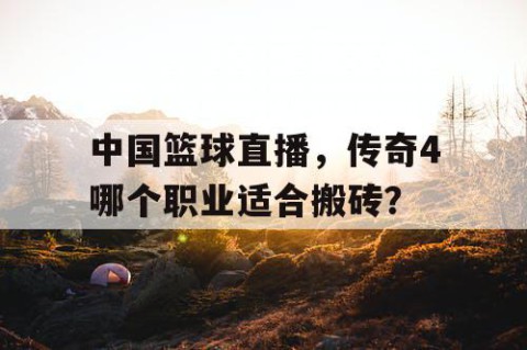 中国篮球直播，传奇4哪个职业适合搬砖？