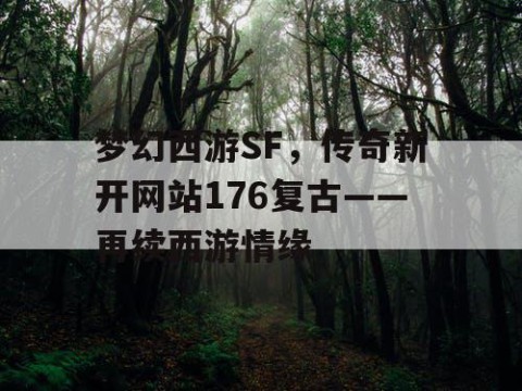 梦幻西游SF，传奇新开网站176复古——再续西游情缘