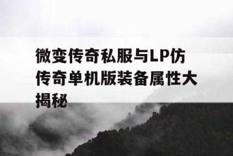 微变传奇私服与LP仿传奇单机版装备属性大揭秘
