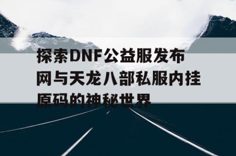 探索DNF公益服发布网与天龙八部私服内挂原码的神秘世界