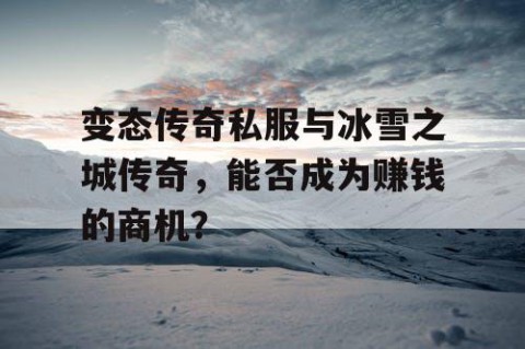 变态传奇私服与冰雪之城传奇,能否成为赚钱的商机?