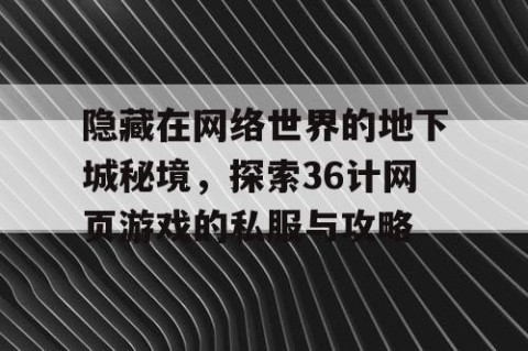 隐藏在网络世界的地下城秘境，探索36计网页游戏的私服与攻略