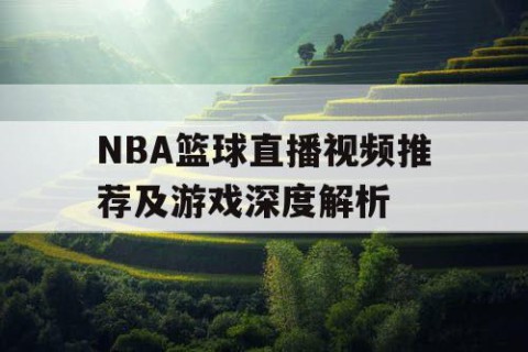 NBA篮球直播视频推荐及游戏深度解析
