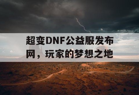 超变DNF公益服发布网，玩家的梦想之地