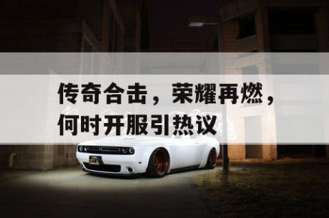 传奇合击，荣耀再燃，何时开服引热议