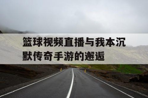 篮球视频直播与我本沉默传奇手游的邂逅