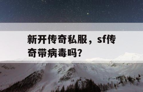 新开传奇私服,sf传奇带病毒吗?