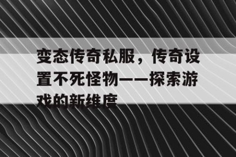 变态传奇私服，传奇设置不死怪物——探索游戏的新维度