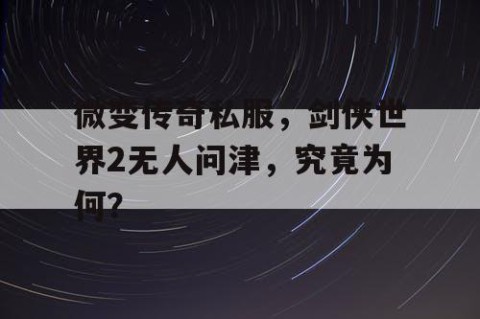 微变传奇私服，剑侠世界2无人问津，究竟为何？