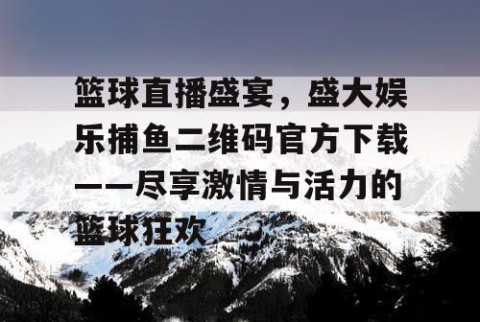 篮球直播盛宴，盛大娱乐捕鱼二维码官方下载——尽享激情与活力的篮球狂欢