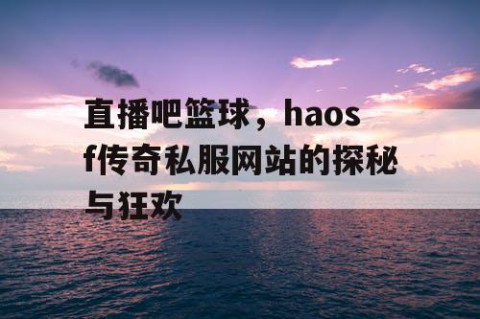 直播吧篮球，haosf传奇私服网站的探秘与狂欢