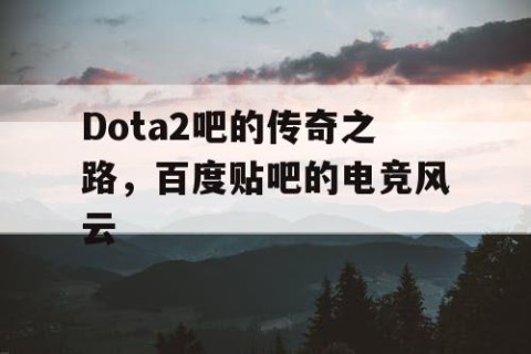 Dota2吧的传奇之路，百度贴吧的电竞风云