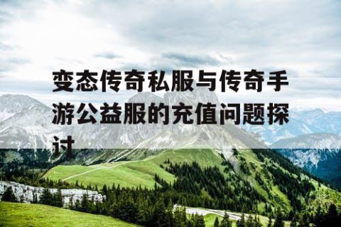 变态传奇私服与传奇手游公益服的充值问题探讨